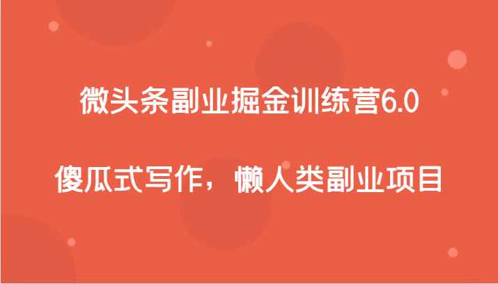 微头条副业掘金训练营6.0，傻瓜式写作，懒人类副业项目