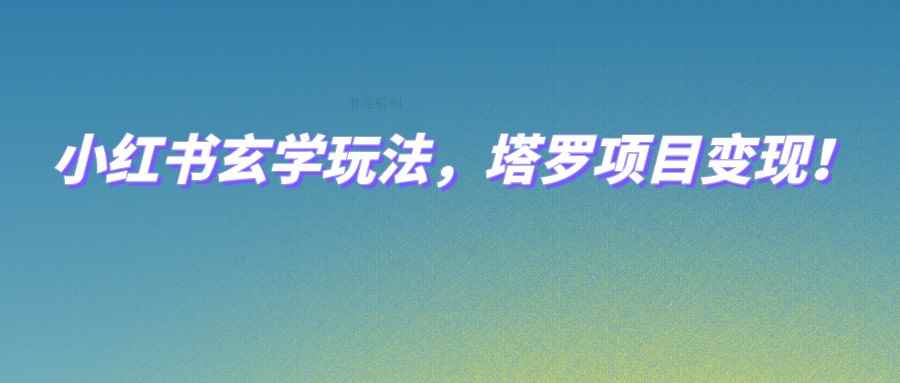 小红书玄学玩法，塔罗项目变现，0成本打造自己的ip不是梦！