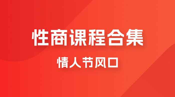 情人节风口，卖“性商”课合集(海王秘籍),一单99，一周能卖100单！暴力掘金！