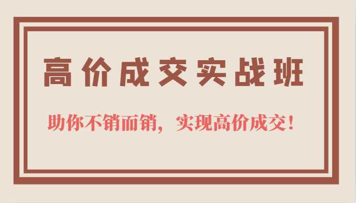 高价成交实战班，助你不销而销，实现高价成交，让客户追着付款的心法技法！