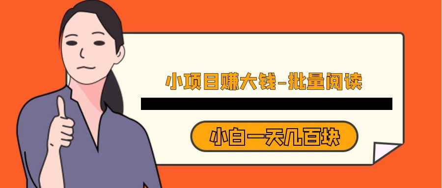 小项目赚大钱《批量阅读》小白一天几百块