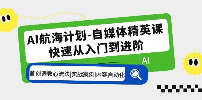 AI航海计划-自媒体精英课 入门到进阶 首创调教心流法|实战案例|内容自动化
