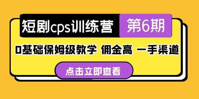 短剧cps训练营第6期，0基础保姆级教学，佣金高，一手渠道