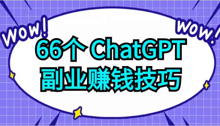 66个ChatGPT副业赚钱技巧，利用这些技能为自己赚取些额外的收入