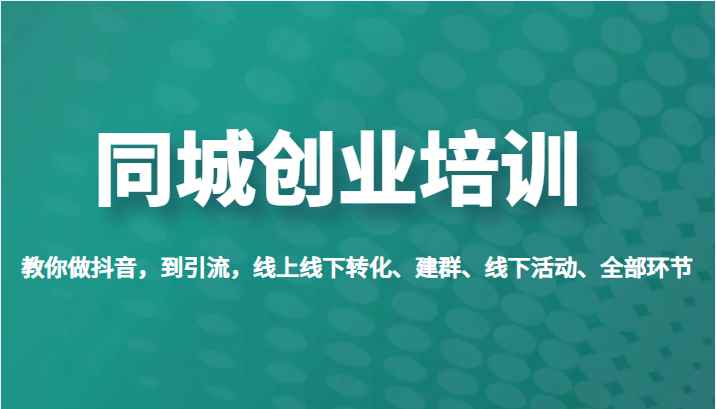 同城创业培训，教你做抖音，到引流，线上线下转化、建群、线下活动、全部环节