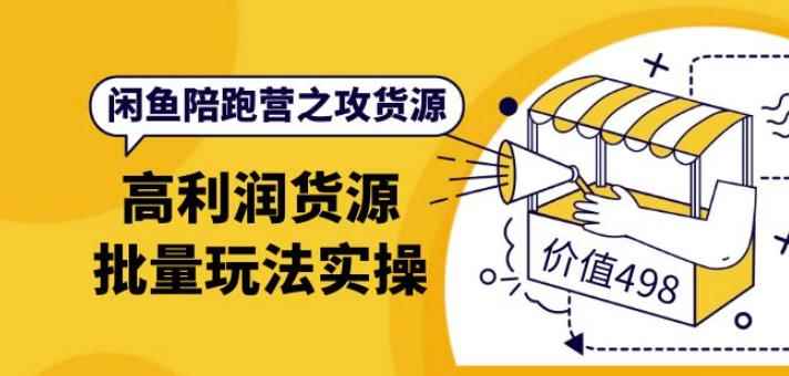 闲鱼陪跑营之攻货源：高利润货源批量玩法，月入过万实操（价值498元）