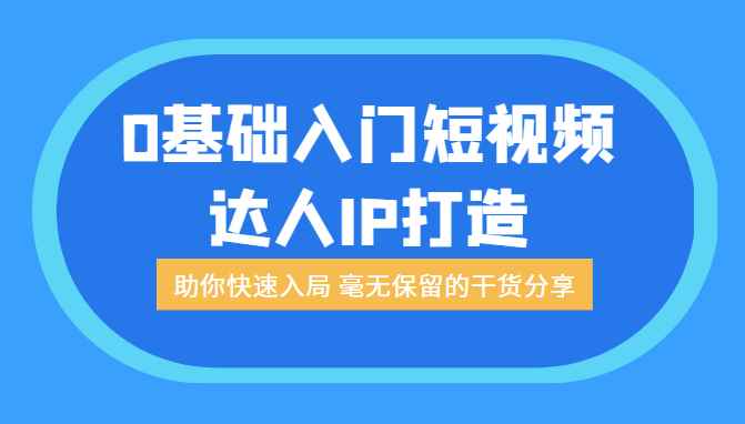 0基础入门短视频达人IP打造：助你快速入局 毫无保留的干货分享（无水印）
