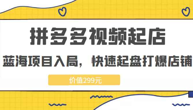 拼多多视频起店，实现蓝海项目入局，快速起盘打爆店铺（价值299元）