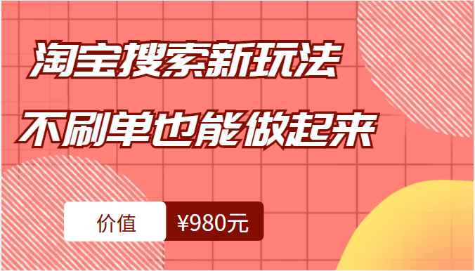 淘宝搜索新玩法，搜索不刷单也能真正做起来（价值980元）