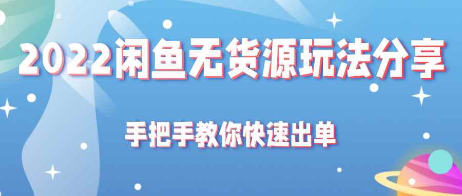 2022闲鱼无货源玩法分享，手把手教你快速出单