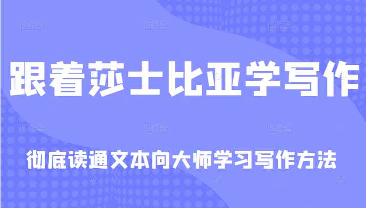 跟着莎士比亚学写作，彻底读通文本向大师学习写作方法