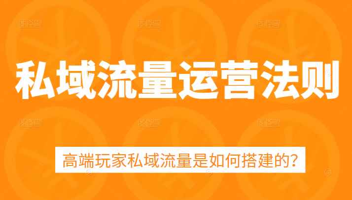 私域流量运营法则，5课时学会高端玩家私域流量搭建方法