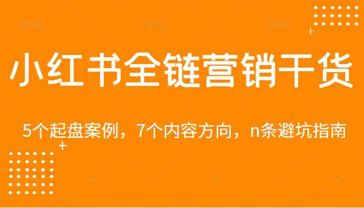 小红书全链营销干货，5个起盘案例，7个内容方向，n条避坑指南