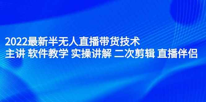 2022最新半无人直播带货技术：主讲 软件教学 实操讲解 二次剪辑 直播伴侣（无水印）
