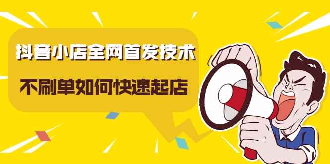 抖音小店全网首发技术，不刷单如何快速起店