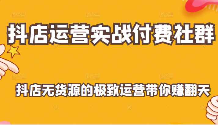 抖店运营实战付费社群，抖店无货源的极致运营带你赚翻天