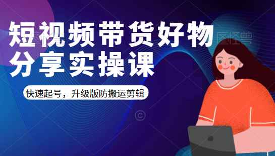 短视频带货好物分享实操课：快速起号，升级版防搬运剪辑