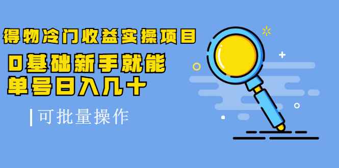 得物冷门收益实操项目，0基础新手就能单号日入几十，可批量操作【视频课】