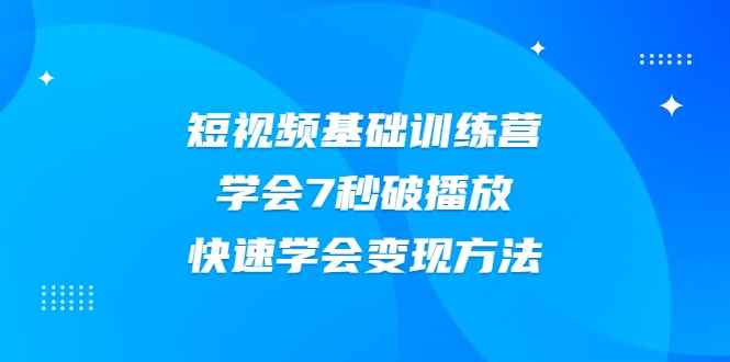 2021短视频基础训练营，学会7秒破播放，快速学会变现方法（无水印）