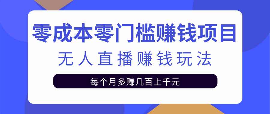 零成本零门槛赚钱项目，无人直播挂机赚钱玩法每月多赚几百上千元【视频教程】