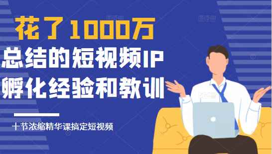 花了1000万总结出来的短视频IP孵化经验和教训，10堂浓缩精华课助你搞定短视频。