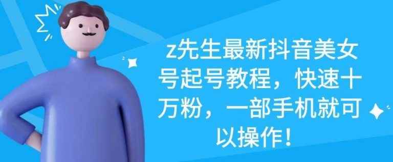 z先生最新抖音美女号起号教程，快速十万粉，一部手机就可以操作！