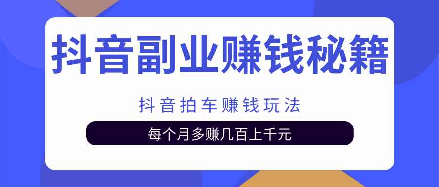 抖音副业赚钱秘籍之抖音拍车赚钱玩法，每个月多赚几百上千元