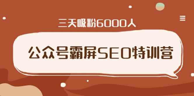公众号霸屏SEO特训营，通过公众号被动精准引流，三天吸粉6000人（无水印）